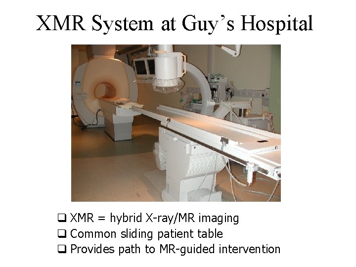 XMR System at Guy’s Hospital q XMR = hybrid X-ray/MR imaging q Common sliding