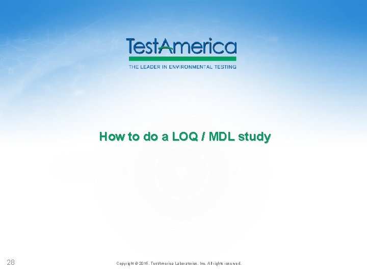 How to do a LOQ / MDL study 28 Copyright © 2015, Test. America