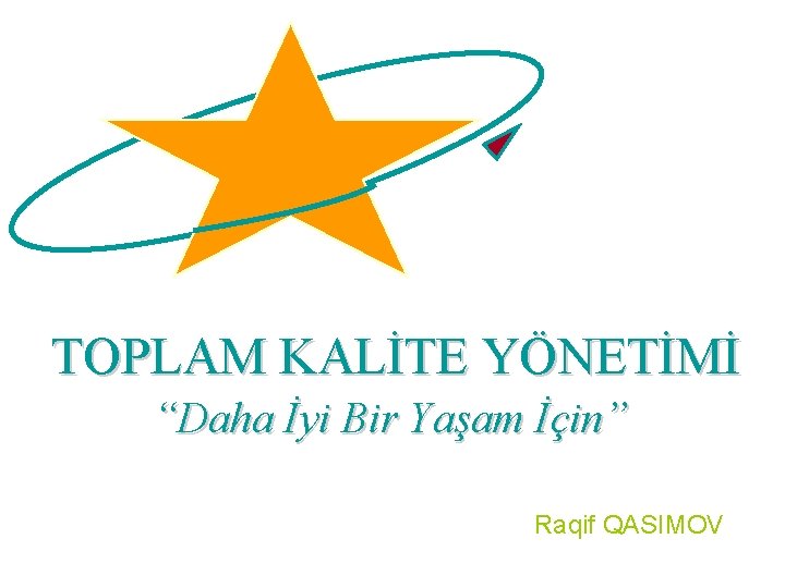 TOPLAM KALİTE YÖNETİMİ “Daha İyi Bir Yaşam İçin” Raqif QASIMOV 