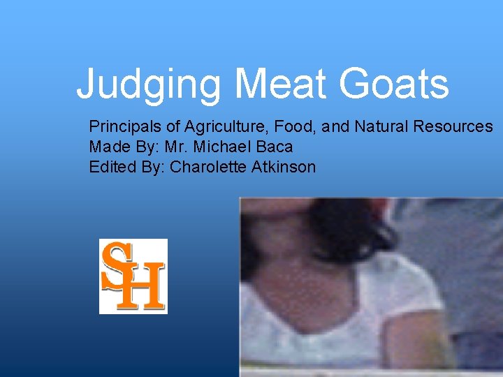 Judging Meat Goats Principals of Agriculture, Food, and Natural Resources Made By: Mr. Michael