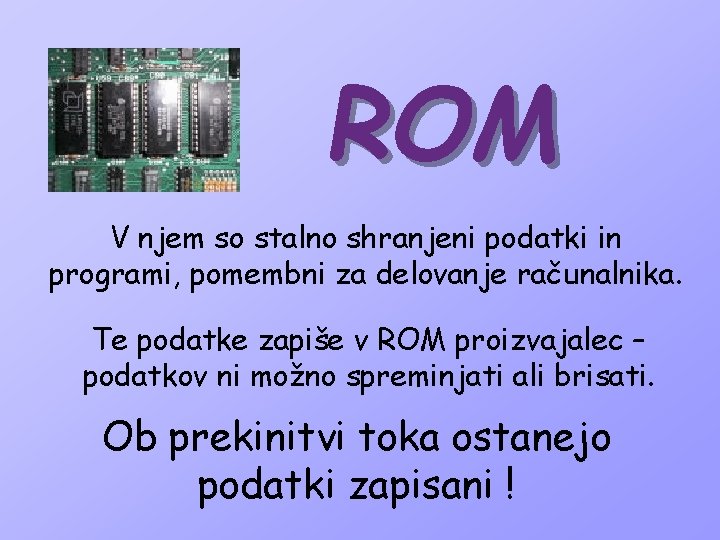 ROM V njem so stalno shranjeni podatki in programi, pomembni za delovanje računalnika. Te