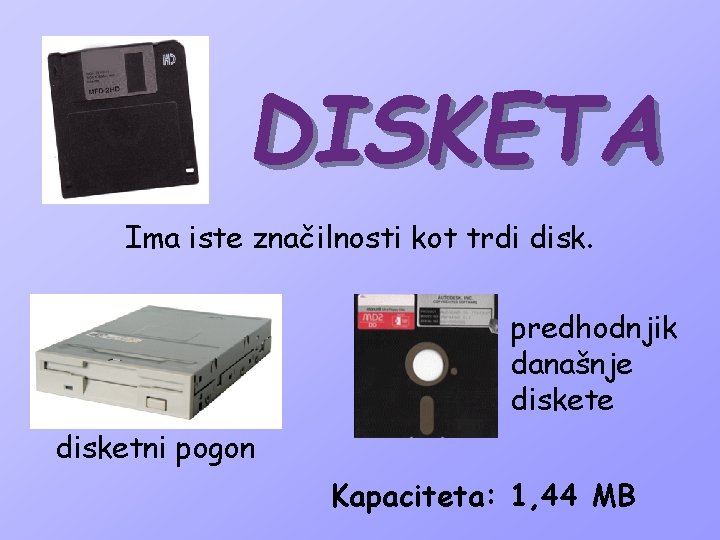 DISKETA Ima iste značilnosti kot trdi disk. predhodnjik današnje disketni pogon Kapaciteta: 1, 44