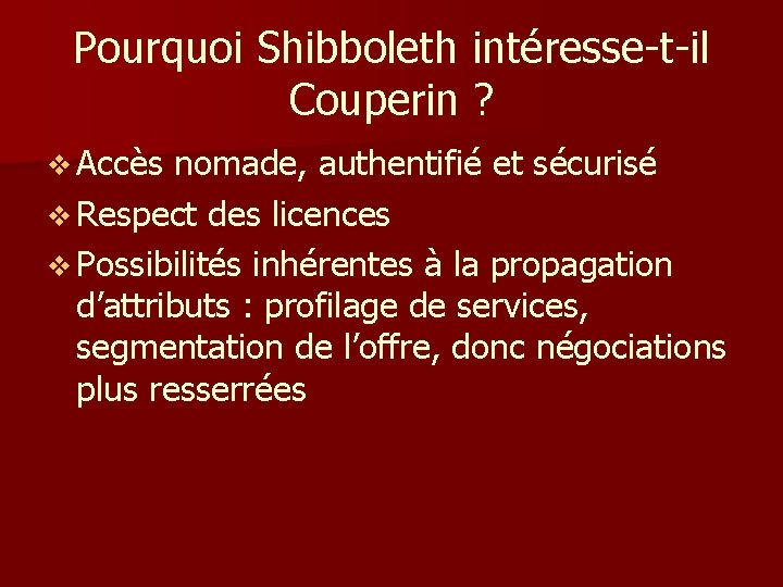 Pourquoi Shibboleth intéresse-t-il Couperin ? v Accès nomade, authentifié et sécurisé v Respect des