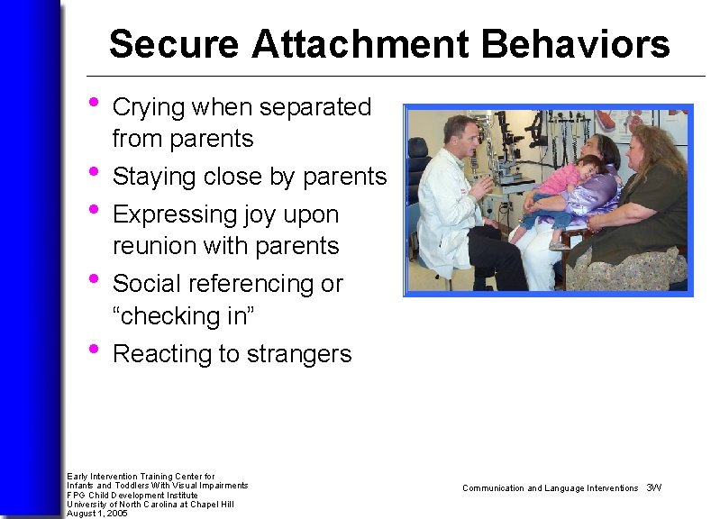 Secure Attachment Behaviors • Crying when separated from parents • Staying close by parents