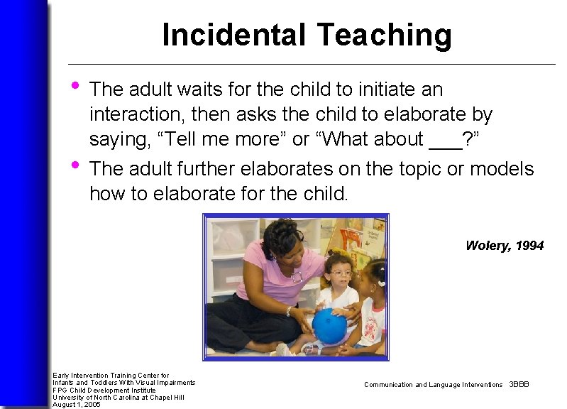 Incidental Teaching • The adult waits for the child to initiate an interaction, then