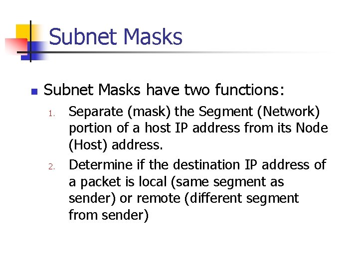Subnet Masks n Subnet Masks have two functions: 1. 2. Separate (mask) the Segment