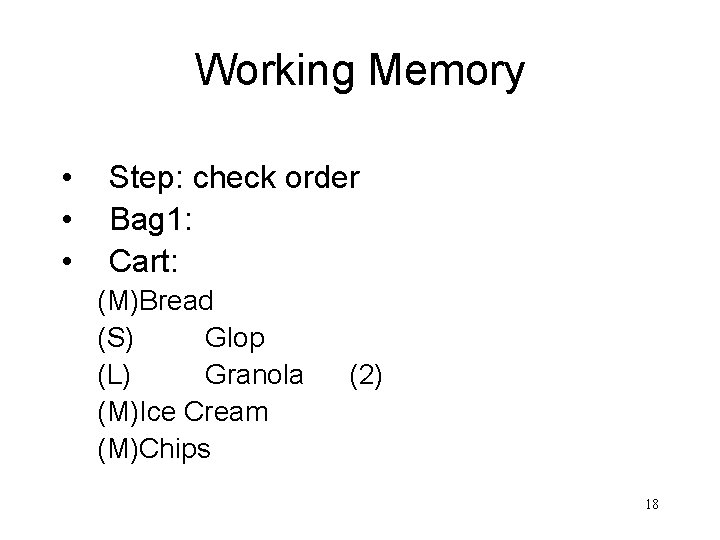 Working Memory • • • Step: check order Bag 1: Cart: (M)Bread (S) Glop