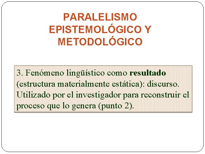 PARALELISMO EPISTEMOLÓGICO Y METODOLÓGICO 3. Fenómeno lingüístico como resultado (estructura materialmente estática): discurso. Utilizado