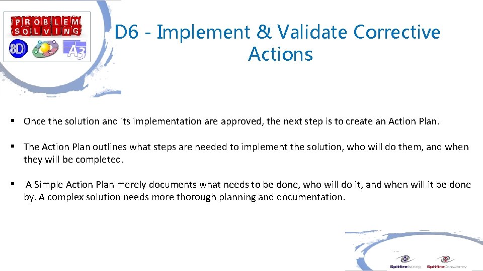 D 6 - Implement & Validate Corrective Actions § Once the solution and its