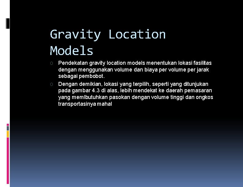 Gravity Location Models O O Pendekatan gravity location models menentukan lokasi fasilitas dengan menggunakan Gravity Location Models O O Pendekatan gravity location models menentukan lokasi fasilitas dengan menggunakan