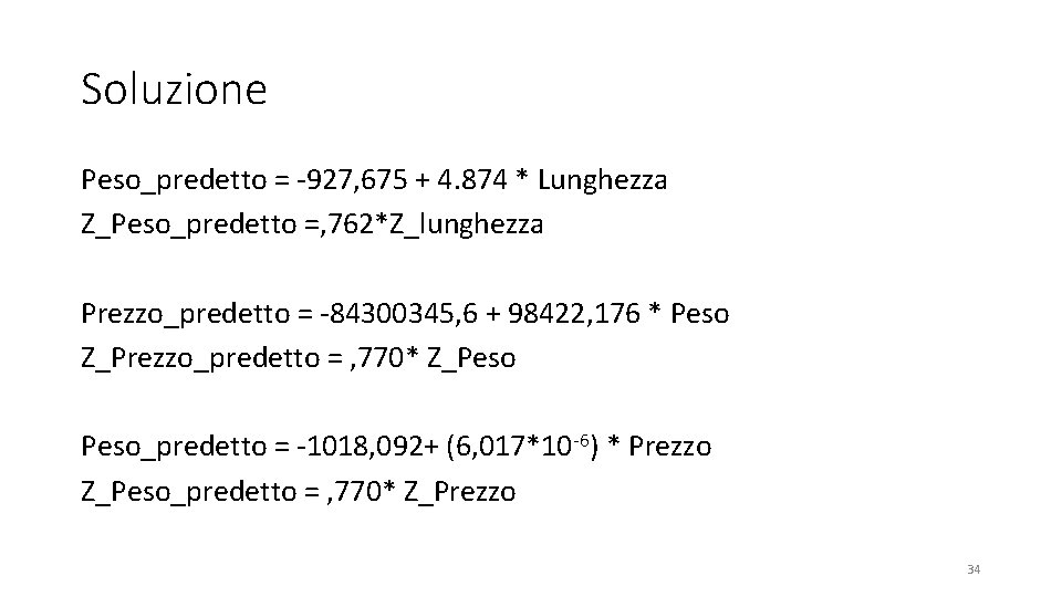 Soluzione Peso_predetto = -927, 675 + 4. 874 * Lunghezza Z_Peso_predetto =, 762*Z_lunghezza Prezzo_predetto