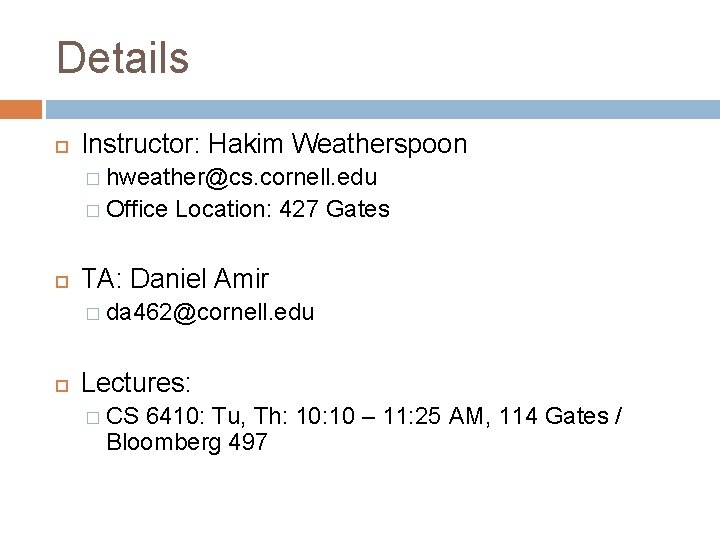 Details Instructor: Hakim Weatherspoon � hweather@cs. cornell. edu � Office Location: 427 Gates TA: