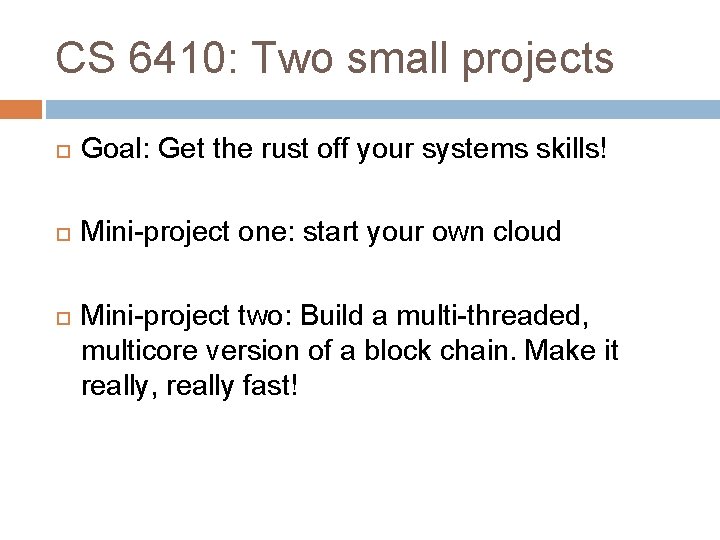 CS 6410: Two small projects Goal: Get the rust off your systems skills! Mini-project