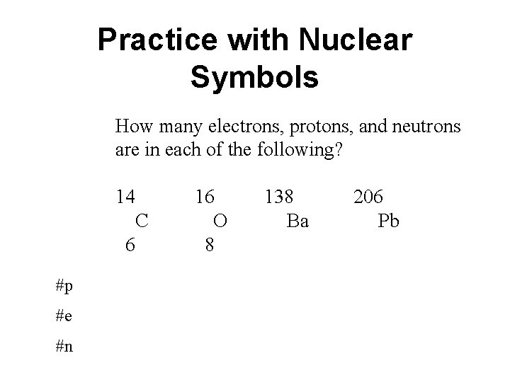 Practice with Nuclear Symbols How many electrons, protons, and neutrons are in each of Practice with Nuclear Symbols How many electrons, protons, and neutrons are in each of