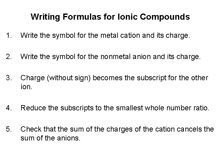 Writing Formulas for Ionic Compounds 1. Write the symbol for the metal cation and Writing Formulas for Ionic Compounds 1. Write the symbol for the metal cation and