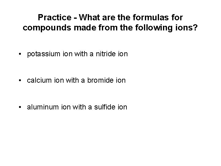 Practice - What are the formulas for compounds made from the following ions? • Practice - What are the formulas for compounds made from the following ions? •