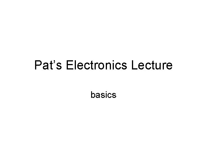 Pat’s Electronics Lecture basics 