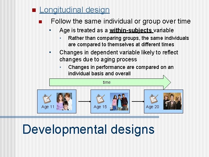 n Longitudinal design n Follow the same individual or group over time • Age