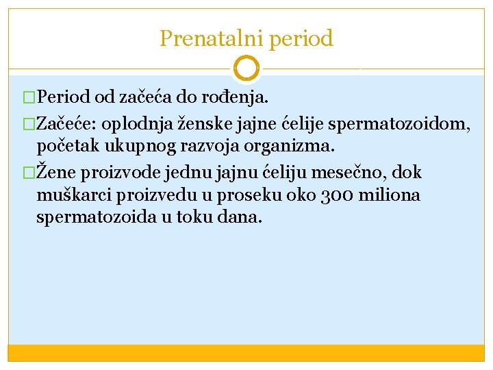 Prenatalni period �Period od začeća do rođenja. �Začeće: oplodnja ženske jajne ćelije spermatozoidom, početak