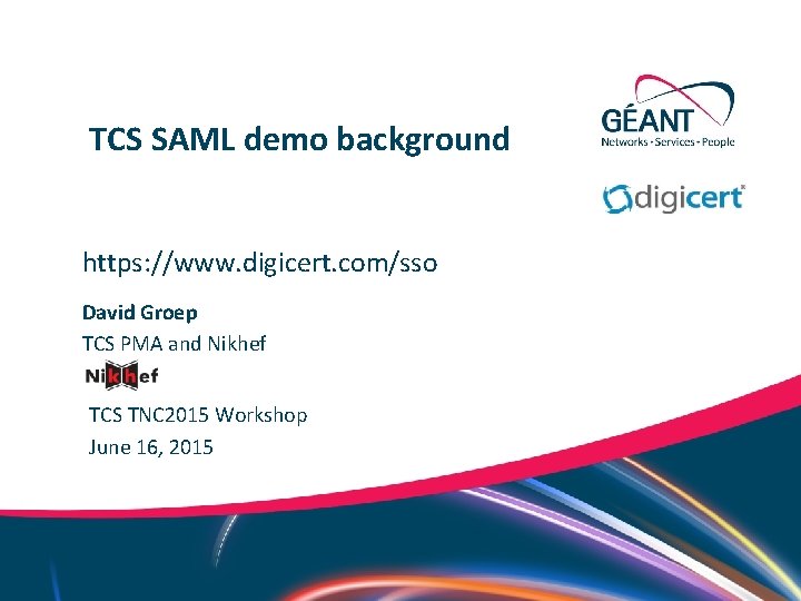 TCS SAML demo background https: //www. digicert. com/sso David Groep TCS PMA and Nikhef