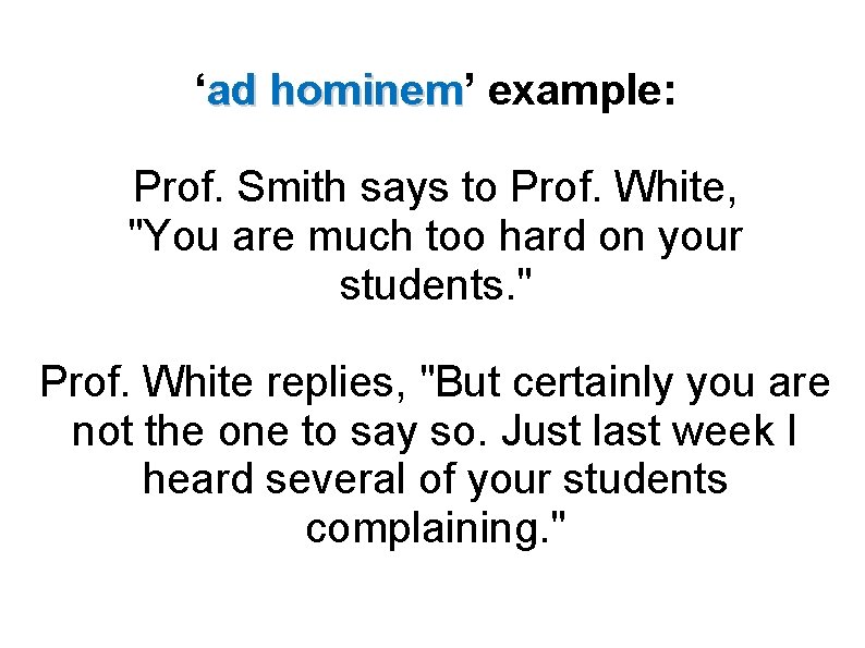 ‘ad hominem’ hominem example: Prof. Smith says to Prof. White, "You are much too