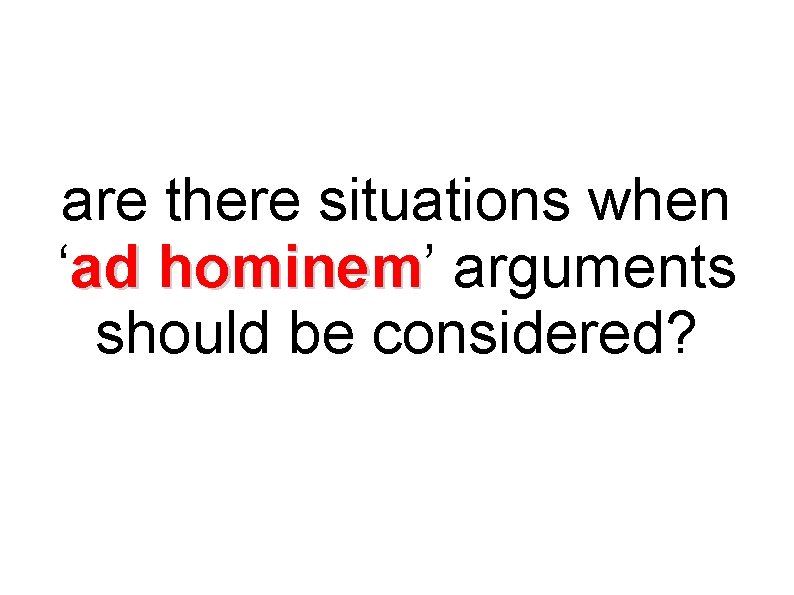 are there situations when ‘ad hominem’ arguments hominem should be considered? 