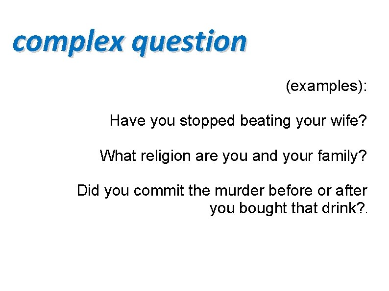 complex question (examples): Have you stopped beating your wife? What religion are you and