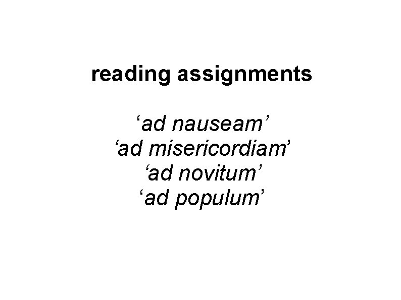 reading assignments ‘ad nauseam’ ‘ad misericordiam’ ‘ad novitum’ ‘ad populum’ 