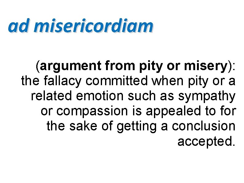 ad misericordiam (argument from pity or misery): the fallacy committed when pity or a