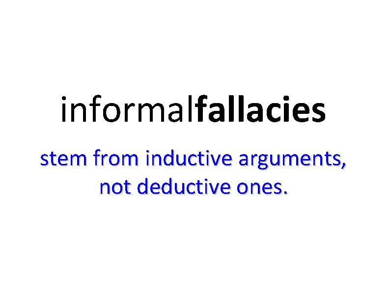 informalfallacies stem from inductive arguments, not deductive ones. 