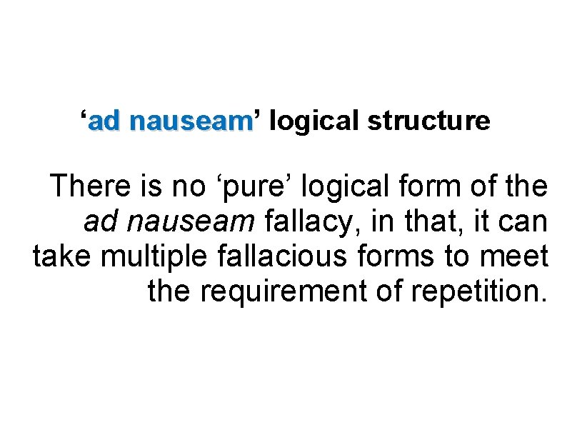 ‘ad nauseam’ nauseam logical structure There is no ‘pure’ logical form of the ad
