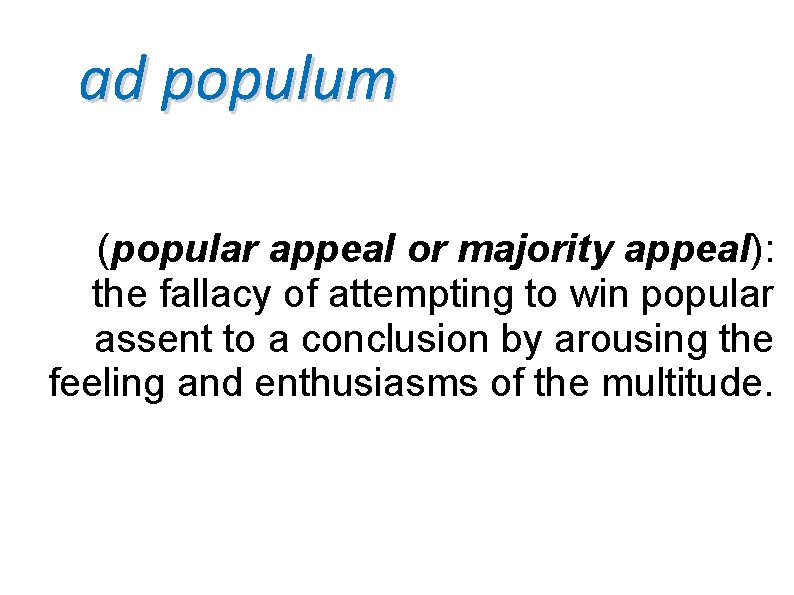 ad populum (popular appeal or majority appeal): the fallacy of attempting to win popular
