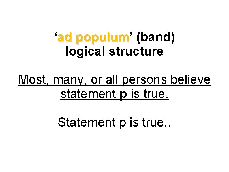 ‘ad populum’ populum (band) logical structure Most, many, or all persons believe statement p