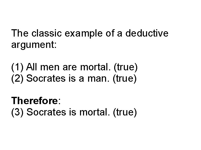 The classic example of a deductive argument: (1) All men are mortal. (true) (2)