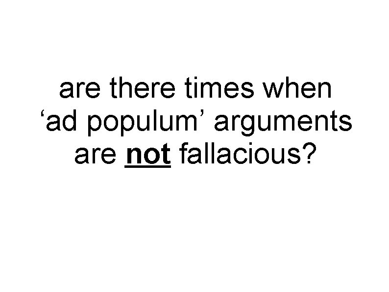 are there times when ‘ad populum’ arguments are not fallacious? 