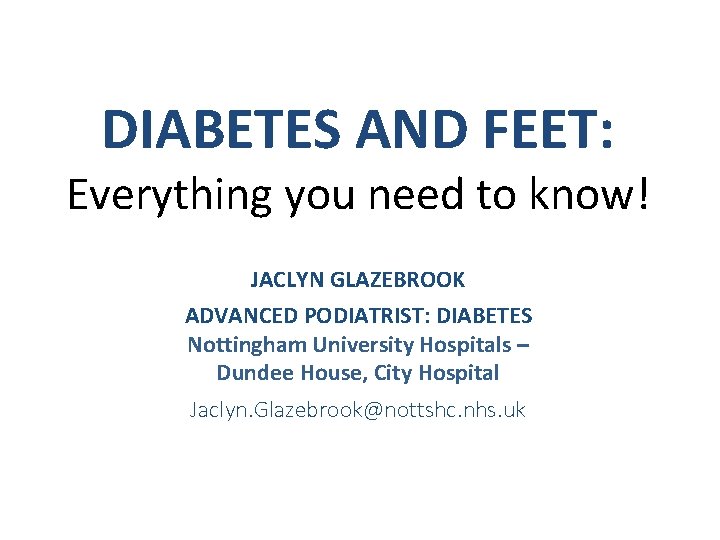 DIABETES AND FEET: Everything you need to know! JACLYN GLAZEBROOK ADVANCED PODIATRIST: DIABETES Nottingham