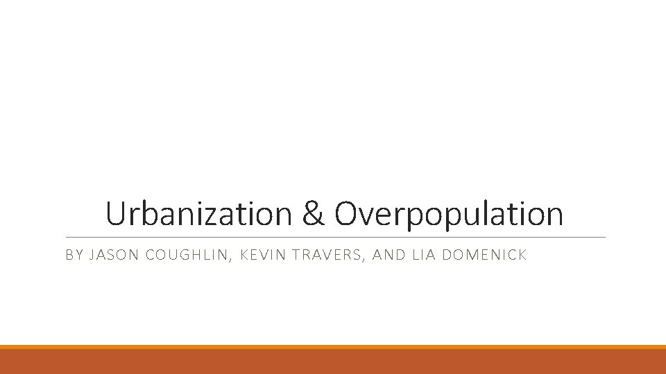 Urbanization & Overpopulation BY JASON COUGHLIN, KEVIN TRAVERS, AND LIA DOMENICK 
