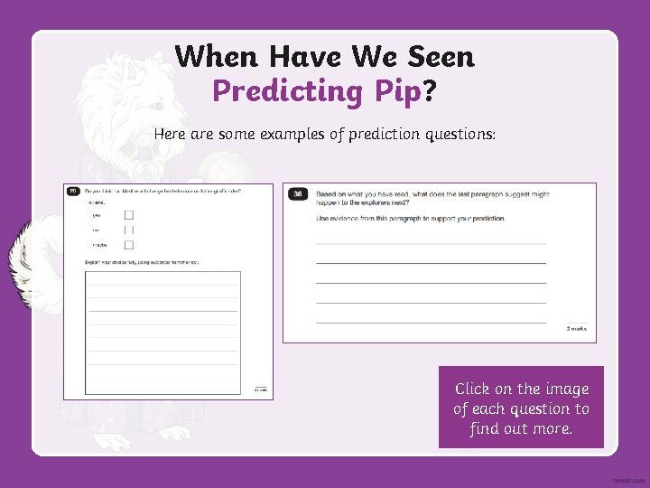 When Have We Seen Predicting Pip? Here are some examples of prediction questions: Click