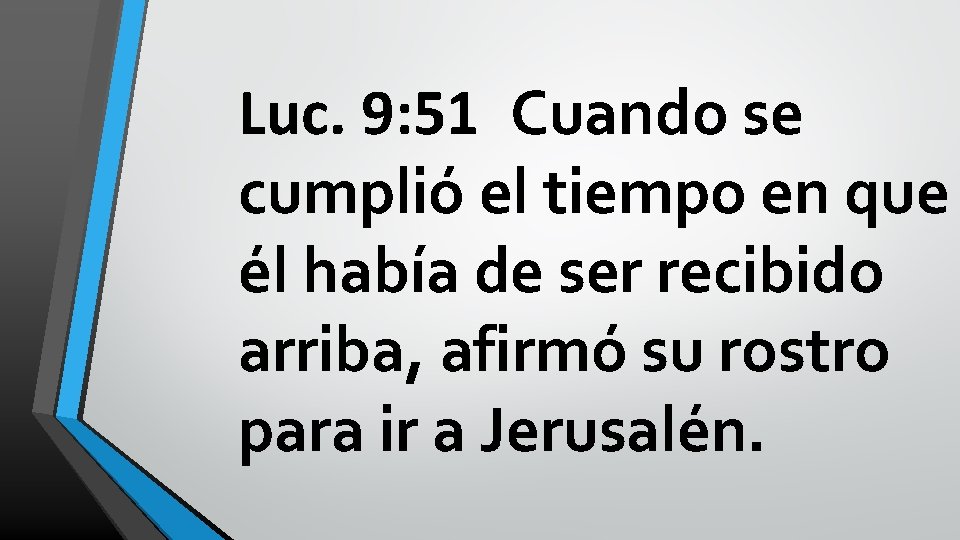 Luc. 9: 51 Cuando se cumplió el tiempo en que él había de ser