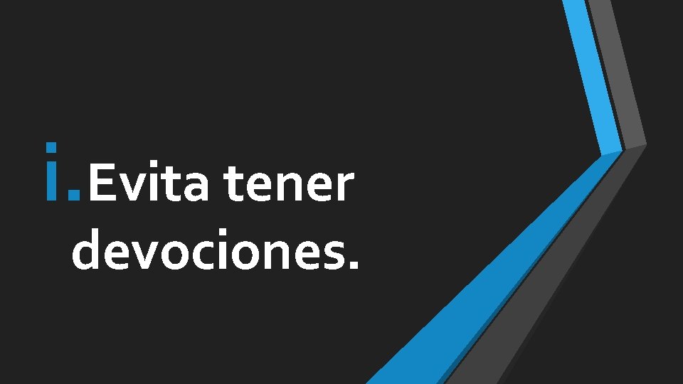 i. Evita tener devociones. i. Evita tener devociones.