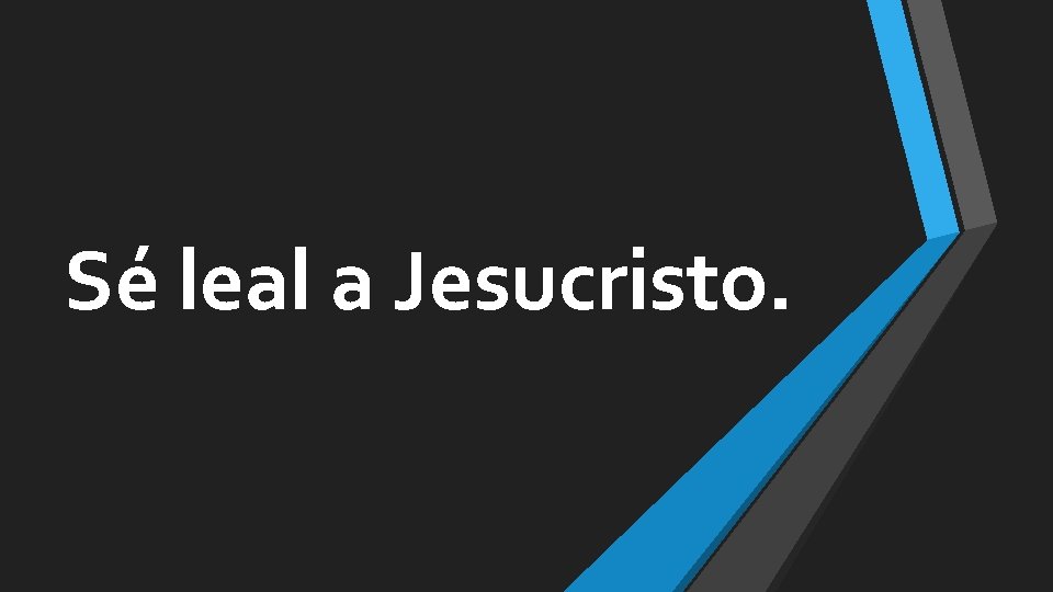 Sé leal a Jesucristo. 