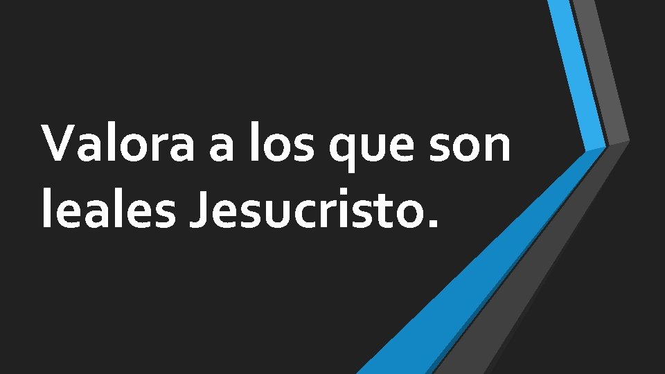 Valora a los que son leales Jesucristo. 