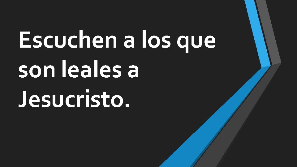 Escuchen a los que son leales a Jesucristo. 