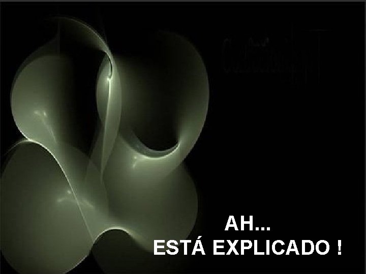 AH. . . ESTÁ EXPLICADO ! 