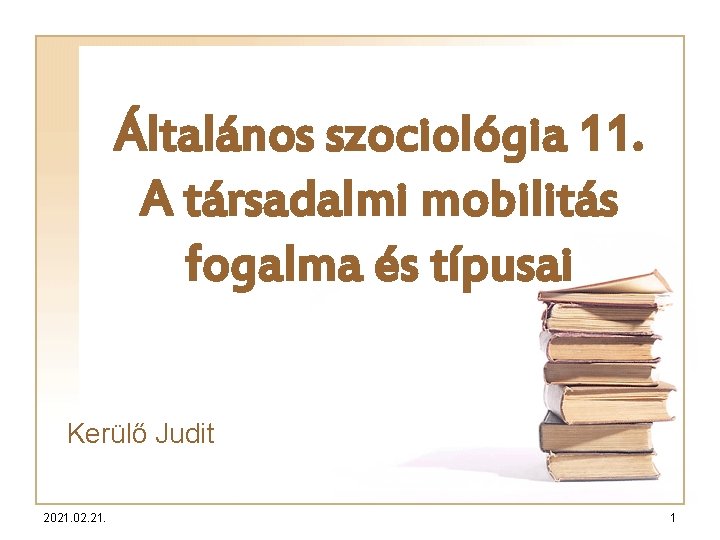 Általános szociológia 11. A társadalmi mobilitás fogalma és típusai Kerülő Judit 2021. 02. 21.