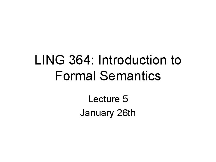 LING 364: Introduction to Formal Semantics Lecture 5 January 26 th 