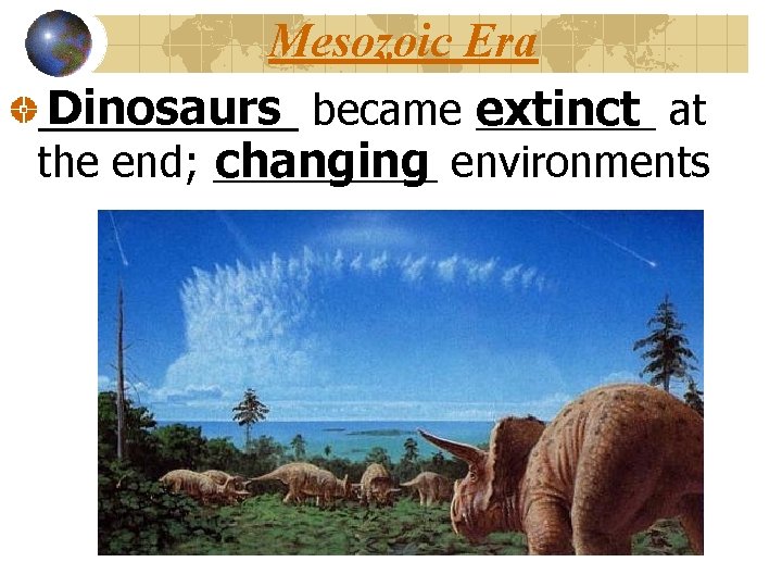 Mesozoic Era Dinosaurs became ____ extinct at ______ changing environments the end; _____ 