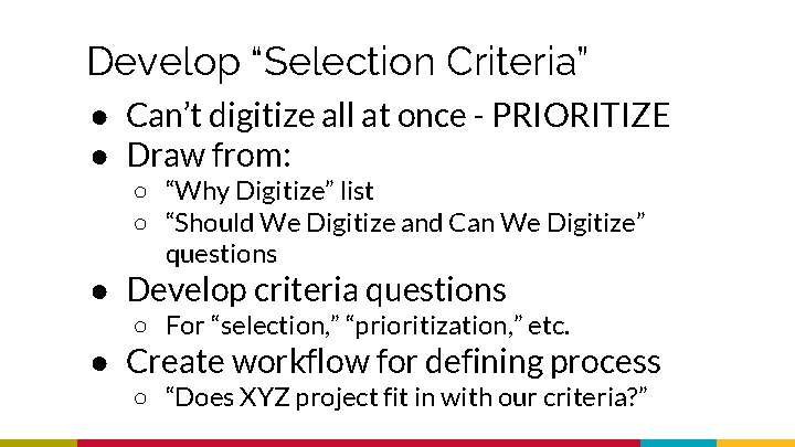 Develop “Selection Criteria” ● Can’t digitize all at once - PRIORITIZE ● Draw from: