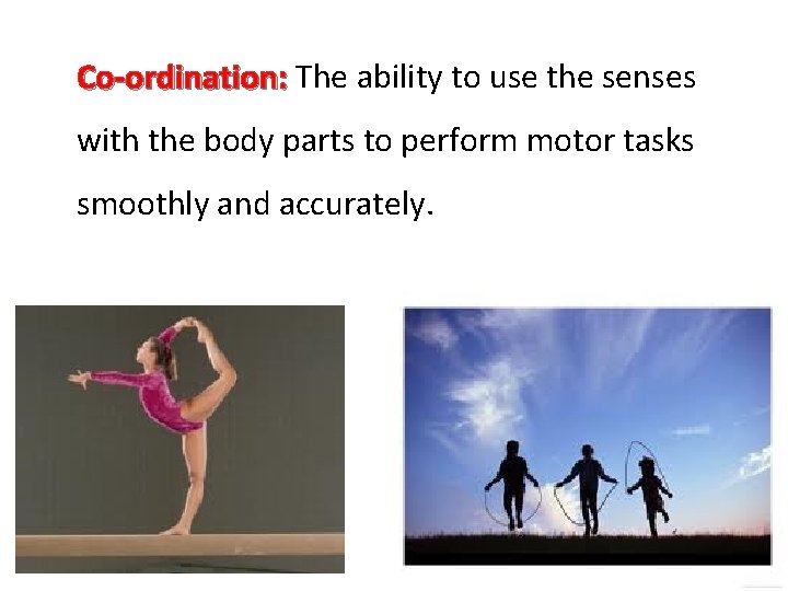 Co-ordination: The ability to use the senses Co-ordination: with the body parts to perform