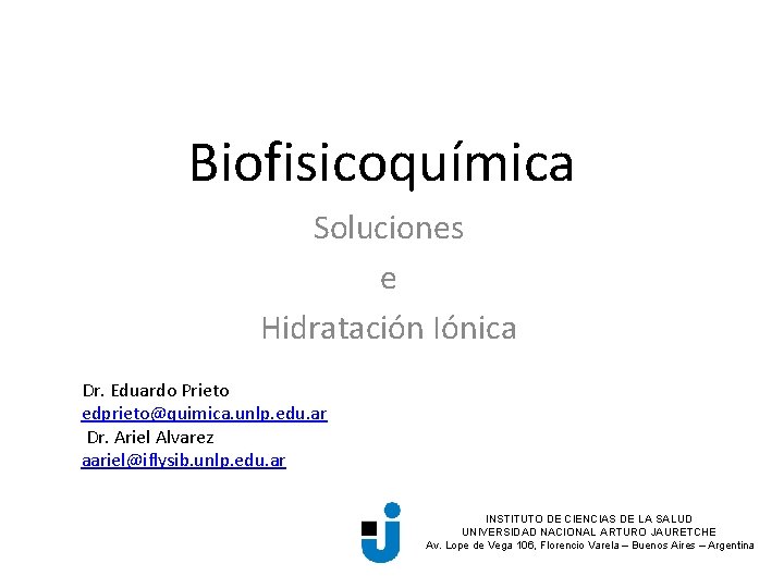 Biofisicoquímica Soluciones e Hidratación Iónica Dr. Eduardo Prieto edprieto@quimica. unlp. edu. ar Dr. Ariel